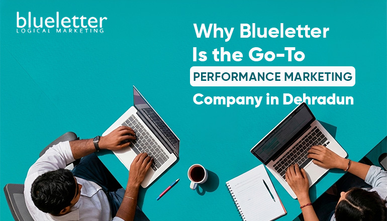 Why Blueletter Is the Go-To Performance Marketing Company in Dehradun